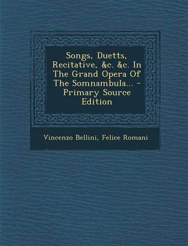 Songs, Duetts, Recitative, &C. &C. in the Grand Opera of the Somnambula... - Primary Source Edition