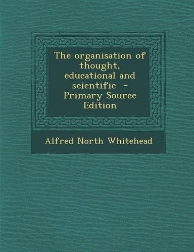 The Organisation of Thought, Educational and Scientific - Primary Source Edition