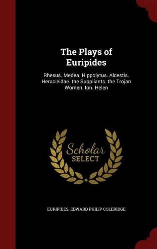 The Plays of Euripides: Rhesus. Medea. Hippolytus. Alcestis. Heracleidae. the Suppliants. the Trojan Women. Ion. Helen(English)