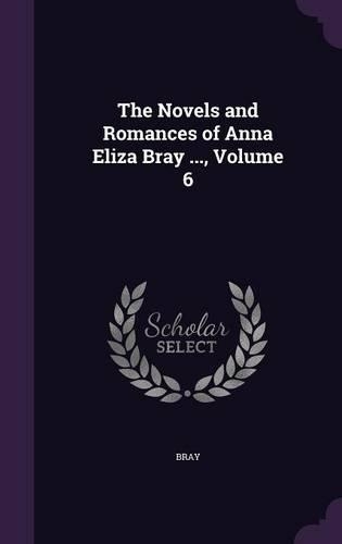 The Novels and Romances of Anna Eliza Bray ..., Volume 6
