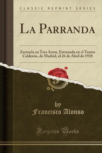 La Parranda: Zarzuela En Tres Actos, Estrenada En El Teatro Calderón, de Madrid, El 26 de Abril de 1928 (Classic Reprint)
