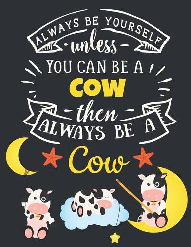 Always Be Yourself Unless You Can Be a Cow Then Always Be a Cow