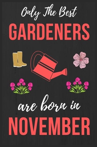 Only The Best Gardeners are Born In November: Gardening Birthday Gift for Men & Women, Gardener Gift Ideas Lined Journal Diary / / Notebook Funny Gardening Christmas thanksgiving present