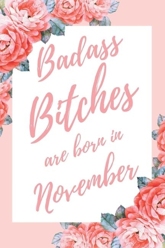 Badass Bitches Are Born In November: 6x9" Dot Bullet Floral Pattern Notebook/Journal Birthday Gift Idea For Women, Gag Bday Gifts