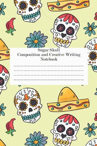 Sugar Skull Composition And Creative Writing Notebook: Sugar Skull Idea Notebook For Writing Essays, Notes, and Literature