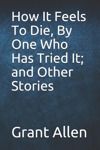 How It Feels to Die, by One Who Has Tried It; And Other Stories