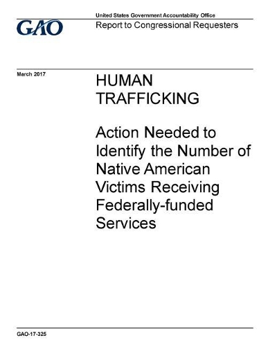 Human Trafficking: Action Needed to Identify the Number of Native American Victims Receiving Federally-Funded Services