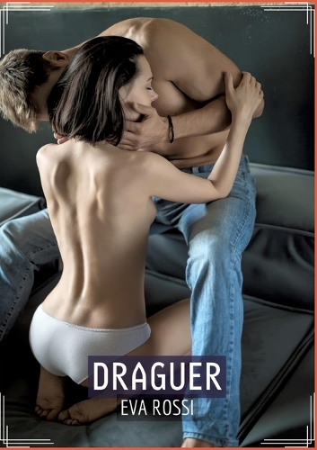 Draguer: Histoire Érotique Hard en Français d'un Voyage Sensuel dans l'Amour, le Péché et la Liberté