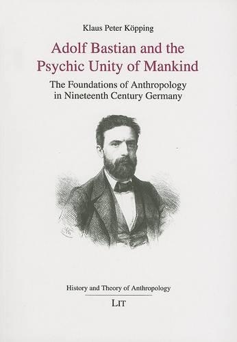 Adolf Bastian and the Psychic Unity of Mankind: The Foundations of Anthropology in Nineteenth Century Germany(v. 1 History & Theory of Anthropology S.)