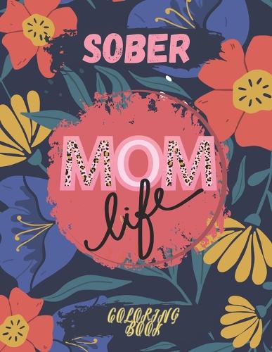 Sober Mom Life: Sobriety Coloring Book/AA NA Friendly/Relaxing Rehab Therapy Tool For Women
