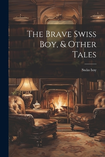 The Brave Swiss Boy, & Other Tales