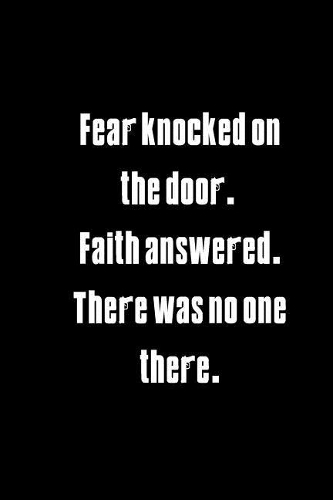 Fear knocked on the door. Faith answered. There was no one there.