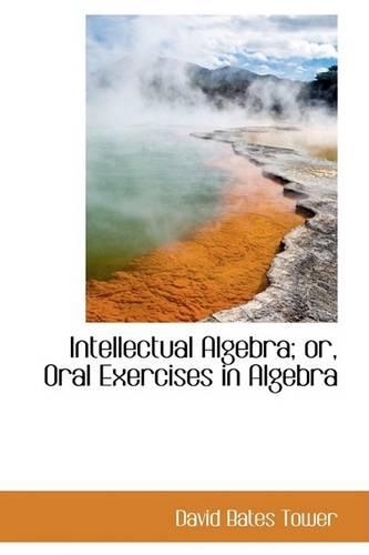 Intellectual Algebra; Or, Oral Exercises in Algebra