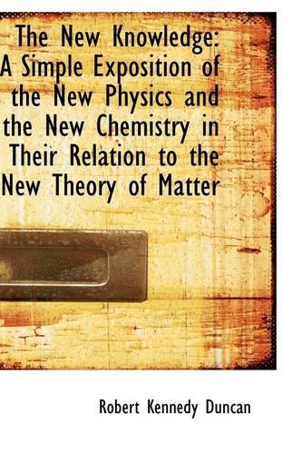The New Knowledge: A Simple Exposition of the New Physics and the New Chemistry in Their Relation to(English)