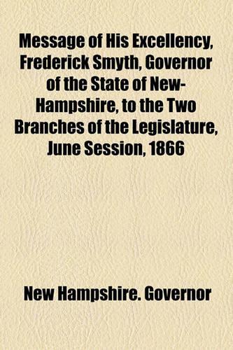 Message of His Excellency, Frederick Smyth, Governor of the State of New-Hampshire, to the Two Branches of the Legislature, June Session, 1866