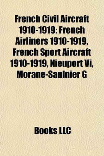 French Civil Aircraft 1910-1919: French Airliners 1910-1919, French Sport Aircraft 1910-1919, Nieuport VI, Morane-Saulnier G(English)