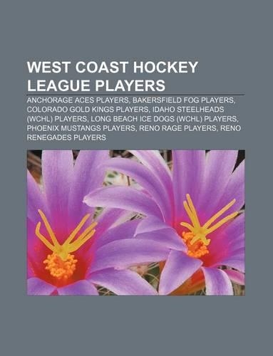 West Coast Hockey League Players: Anchorage Aces Players, Bakersfield Fog Players, Colorado Gold Kings Players, Idaho Steelheads (Wchl) Players(English)