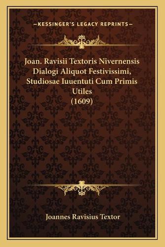 Joan. Ravisii Textoris Nivernensis Dialogi Aliquot Festivissimi, Studiosae Iuuentuti Cum Primis Utiles (1609)