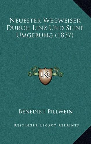 Neuester Wegweiser Durch Linz Und Seine Umgebung (1837): (German)