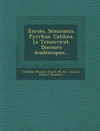 Xerxes. Semiramis. Pyrrhus. Catilina. Le Triumvirat. Discours Academiques...