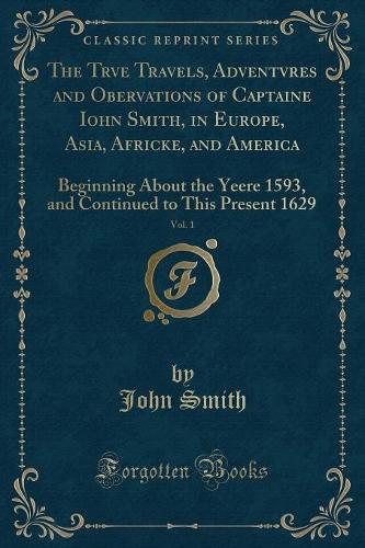 The Trve Travels, Adventvres and Obervations of Captaine Iohn Smith, in Europe, Asia, Africke, and America, Vol. 1