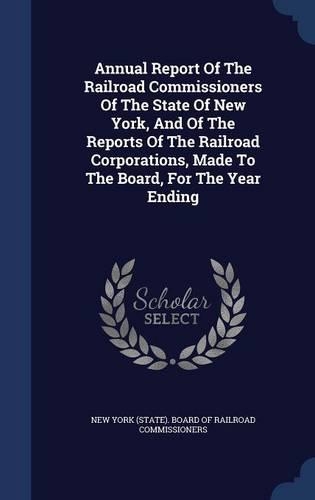 Annual Report of the Railroad Commissioners of the State of New York, and of the Reports of the Railroad Corporations, Made to the Board, for the Year Ending