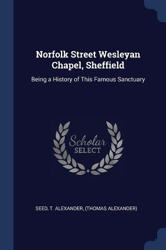 Norfolk Street Wesleyan Chapel, Sheffield: Being a History of This Famous Sanctuary