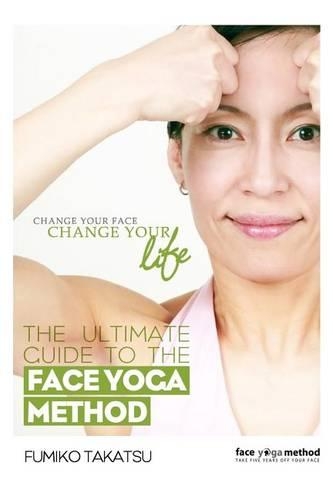 The Ultimate Guide to the Face Yoga Method: Take Five Years Off Your Face: Take Five Years Off Your Face