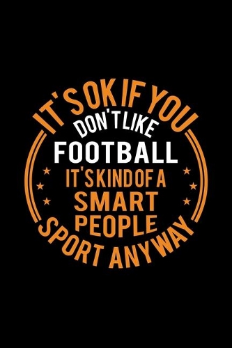 It's Okay If You Don't Like Football It's Kind Of A Smart People Sport Anyway