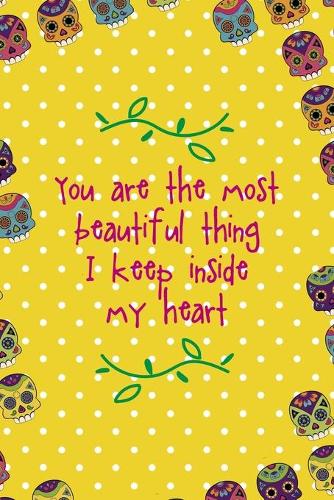 You Are The Most Beautiful Thing I Keep Inside My Heart: Day Of The Death Notebook Journal Composition Blank Lined Diary Notepad 120 Pages Paperback Yellow