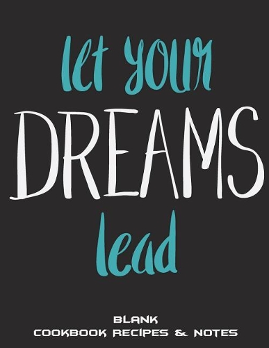 Let Your Dreams Lead: Blank Cookbook Recipes & Notes: Dream Quotes, Recipe Journal, Blank Cookbooks To Write In Large Print 8.5" x 11" Recipe Keeper, Family Recipe, Empty