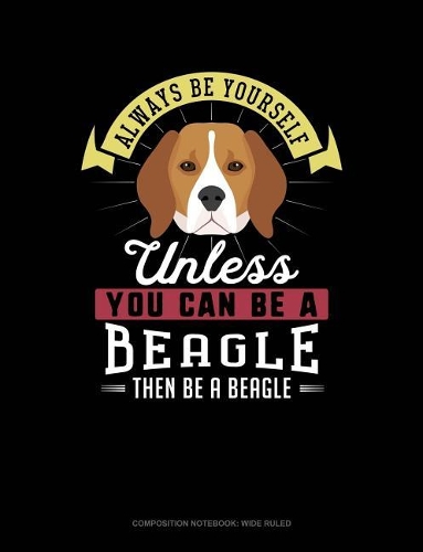 Always Be Yourself Unless You Can Be a Beagle Then Be a Beagle: Composition Notebook: Wide Ruled(6 Composition Notebook: Wide Ruled)