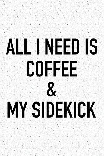 All I Need Is Coffee and My Sidekick: A 6x9 Inch Matte Softcover Journal Notebook with 120 Blank Lined Pages and a Funny Caffeine Loving Cover Slogan