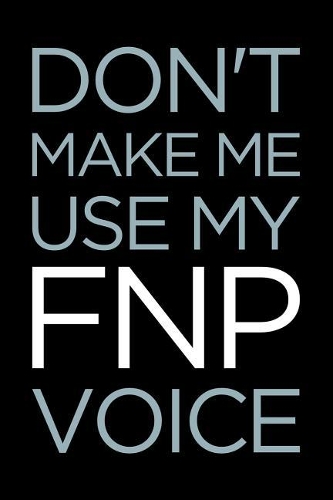 Don't Make Me Use My Fnp Voice