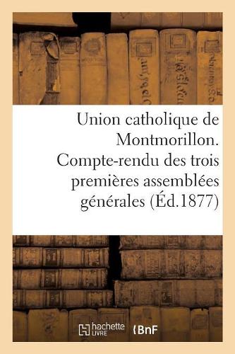 Union Catholique de Montmorillon. Compte-Rendu Des Trois Premières Assemblées Générales: (Religion)