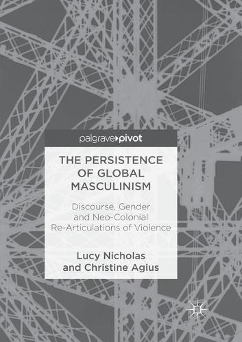 Persistence of Global Masculinism: Discourse, Gender and Neo-Colonial Re-Articulations of Violence