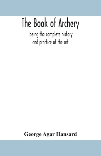 book of archery: being the complete history and practice of the art, ancient and modern Interspersed with Numerous Interesting Anecdotes, and an account of the exist