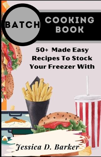 Batch Cooking Book: 50+ Made Easy Recipes To Stock Your Freezer With