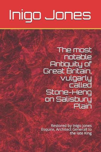 The most notable Antiquity of Great Britain, vulgarly called Stone-Heng on Salisbury Plain: Restored by Inigo Jones Esquire, Architect Generall to the late King