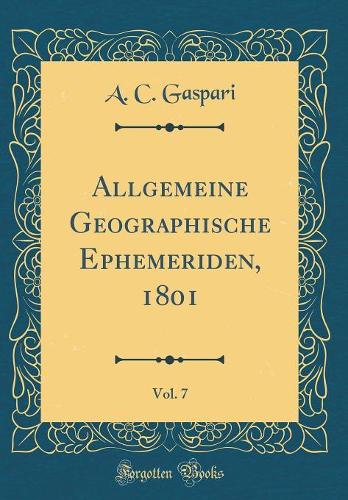 Allgemeine Geographische Ephemeriden, 1801, Vol. 7 (Classic Reprint)