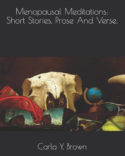 Menopausal Meditations: Short Stories, Prose And Verse.