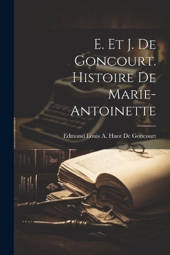 E. Et J. De Goncourt. Histoire De Marie-Antoinette