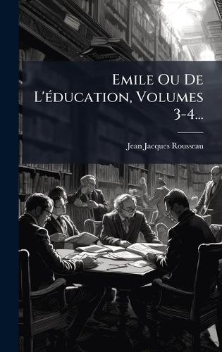 Emile Ou De L'Ã(c)ducation, Volumes 3-4...