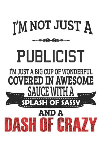 I'm Not Just A Publicist I'm Just A Big Cup Of Wonderful Covered In Awesome Sauce With A Splash Of Sassy And A Dash Of Crazy
