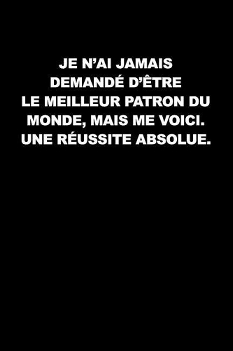Je N'ai Jamais Demandé D'être Le Meilleur Patron Du Monde, Mais Me Voici. Une Réussite Absolue