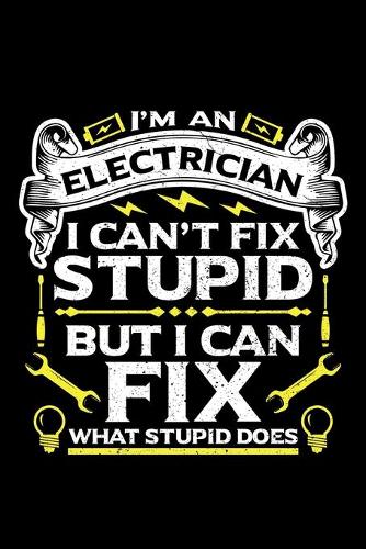 I'm an Electrician I Can't Fix Stupid But I Can Fix What Stupid Does