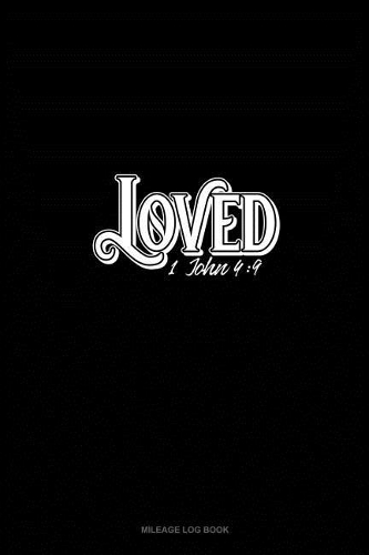 Loved - 1 John 4: 9: Mileage Log Book(43 Mileage Log Book)