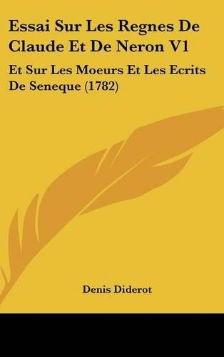Essai Sur Les Regnes de Claude Et de Neron V1: Et Sur Les Moeurs Et Les Ecrits de Seneque (1782)