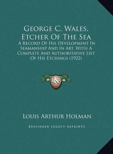 George C. Wales, Etcher Of The Sea: A Record Of His Development In Seamanship And In Art, With A Complete And Authoritative List Of His Etchings (1922)
