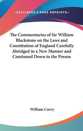 The Commentaries of Sir William Blackstone on the Laws and Constitution of England Carefully Abridged in a New Manner and Continued Down to the Present Time